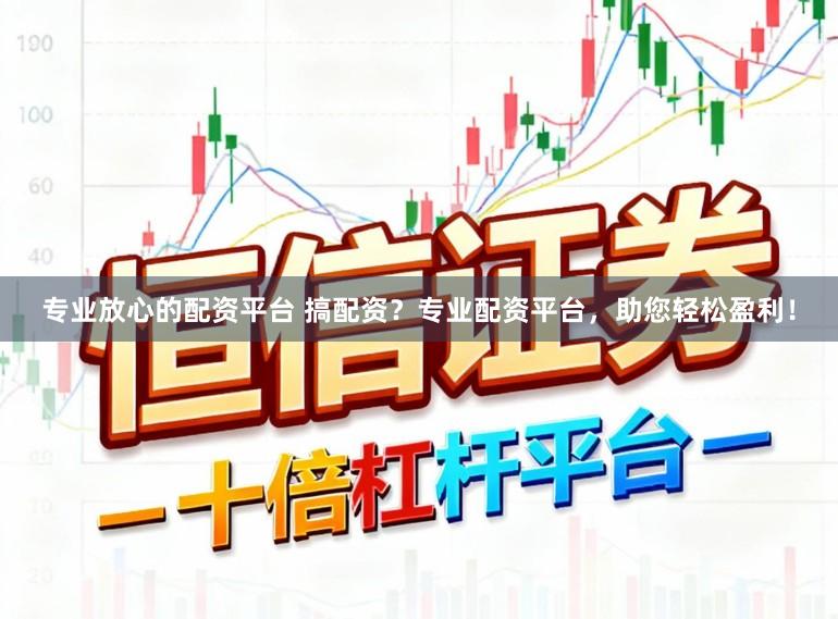 专业放心的配资平台 搞配资？专业配资平台，助您轻松盈利！