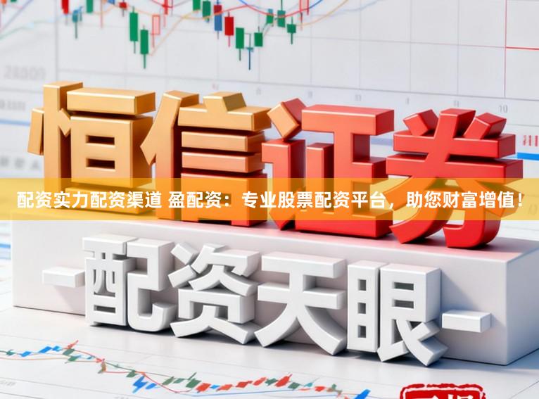 配资实力配资渠道 盈配资：专业股票配资平台，助您财富增值！