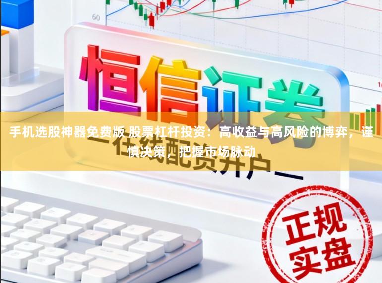 手机选股神器免费版 股票杠杆投资：高收益与高风险的博弈，谨慎决策，把握市场脉动
