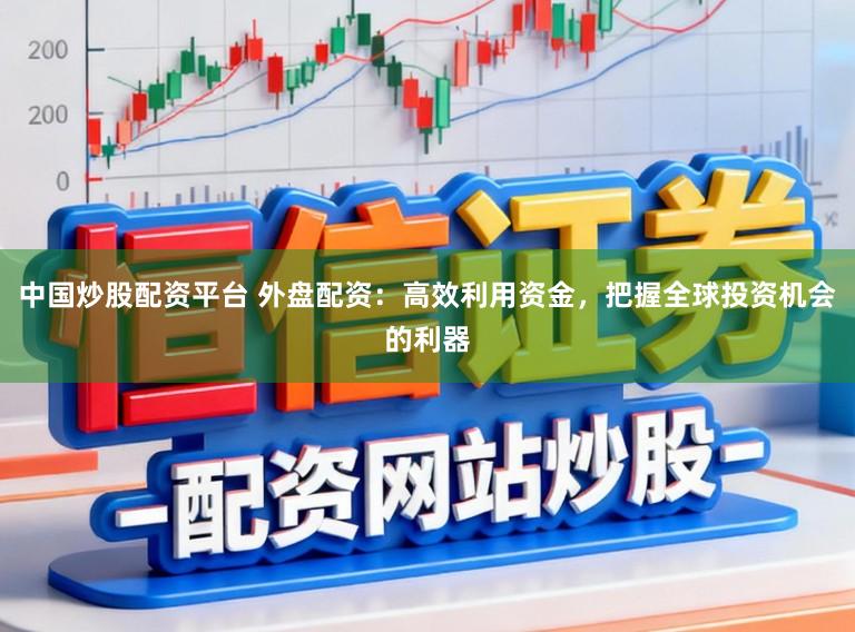 中国炒股配资平台 外盘配资：高效利用资金，把握全球投资机会的利器