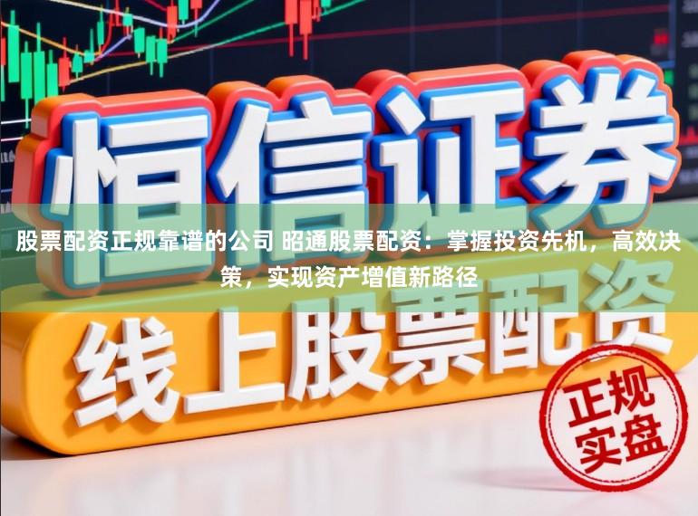 股票配资正规靠谱的公司 昭通股票配资：掌握投资先机，高效决策，实现资产增值新路径