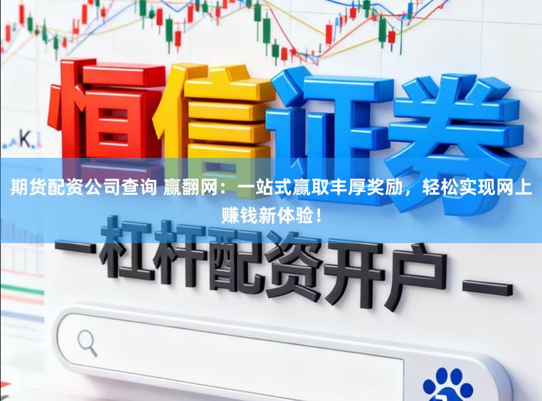 期货配资公司查询 赢翻网：一站式赢取丰厚奖励，轻松实现网上赚钱新体验！