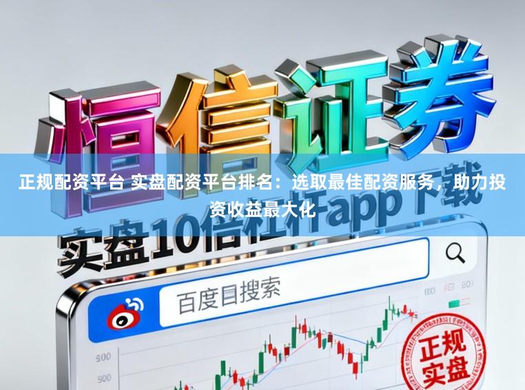 正规配资平台 实盘配资平台排名：选取最佳配资服务，助力投资收益最大化
