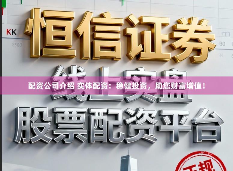配资公司介绍 实体配资：稳健投资，助您财富增值！