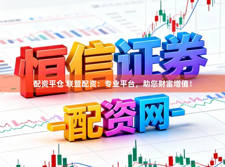 配资平仓 联盟配资：专业平台，助您财富增值！