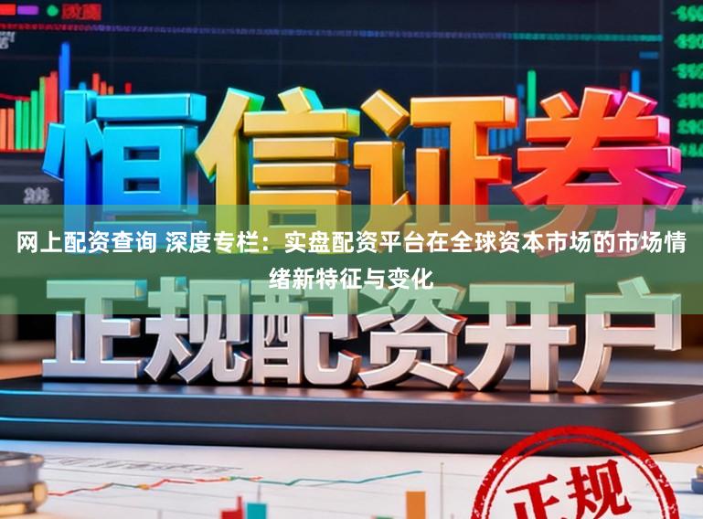 网上配资查询 深度专栏：实盘配资平台在全球资本市场的市场情绪新特征与变化