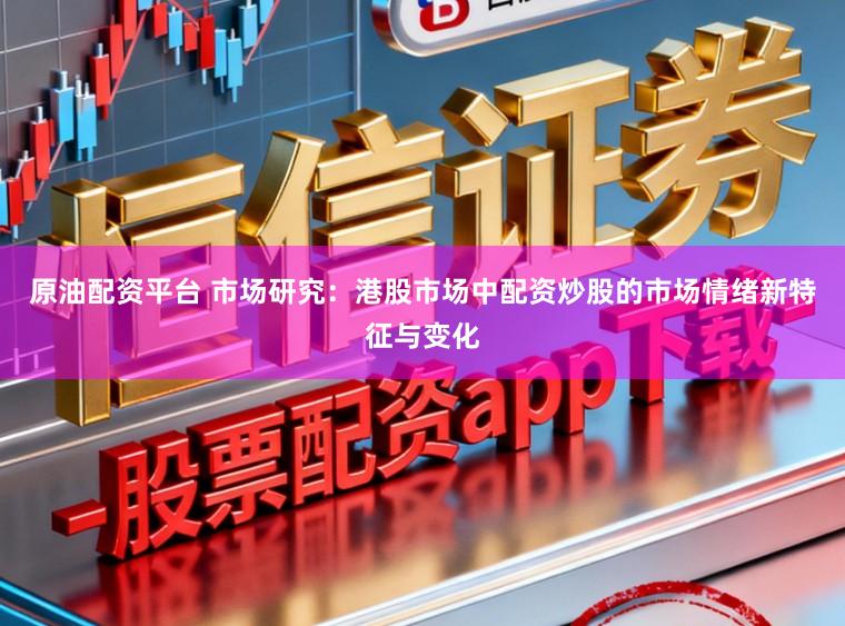 原油配资平台 市场研究：港股市场中配资炒股的市场情绪新特征与变化
