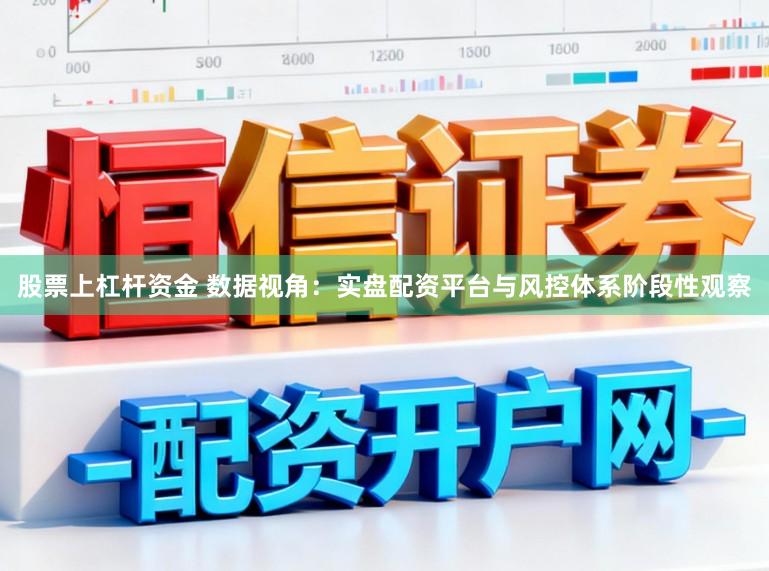 股票上杠杆资金 数据视角：实盘配资平台与风控体系阶段性观察