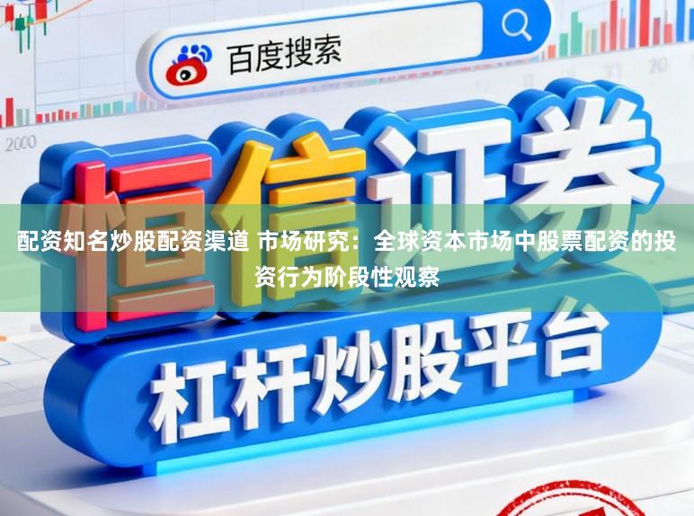 配资知名炒股配资渠道 市场研究：全球资本市场中股票配资的投资行为阶段性观察