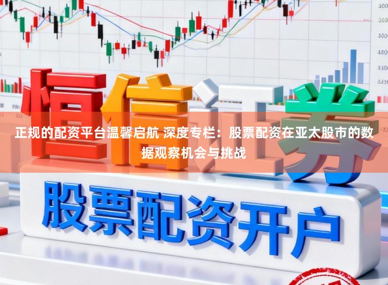 正规的配资平台温馨启航 深度专栏：股票配资在亚太股市的数据观察机会与挑战