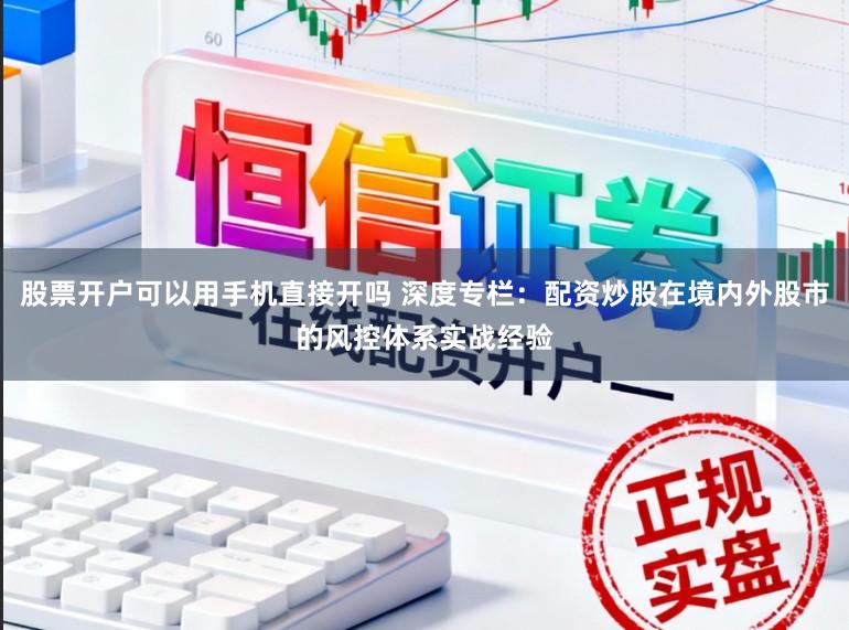 股票开户可以用手机直接开吗 深度专栏：配资炒股在境内外股市的风控体系实战经验