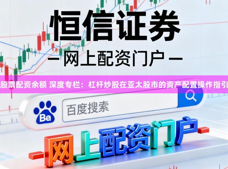 股票配资余额 深度专栏：杠杆炒股在亚太股市的资产配置操作指引