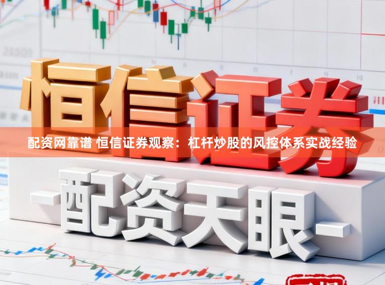 配资网靠谱 恒信证券观察：杠杆炒股的风控体系实战经验