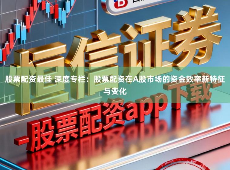 股票配资最佳 深度专栏：股票配资在A股市场的资金效率新特征与变化