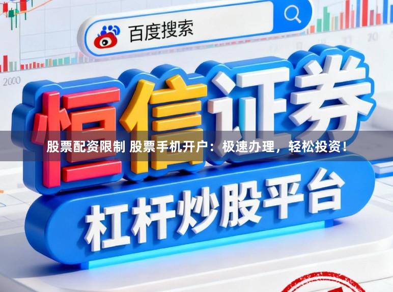 股票配资限制 股票手机开户：极速办理，轻松投资！