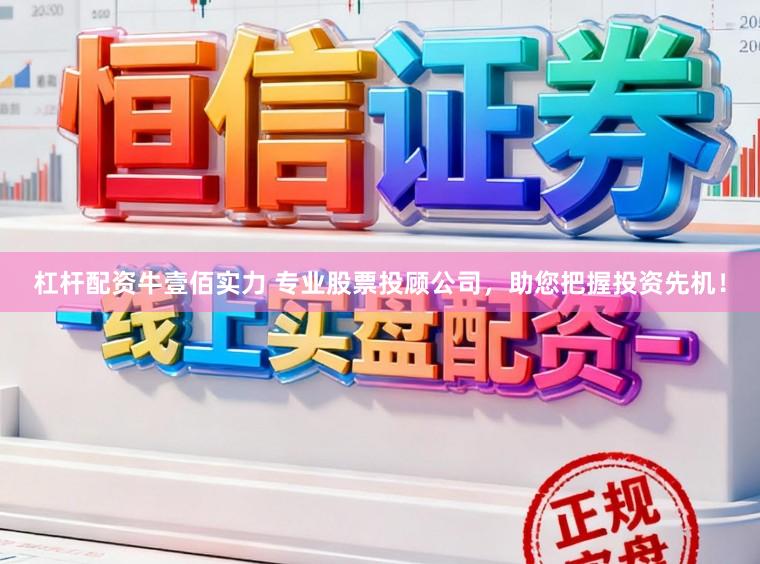 杠杆配资牛壹佰实力 专业股票投顾公司，助您把握投资先机！