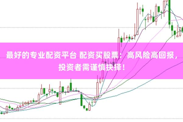 最好的专业配资平台 配资买股票：高风险高回报，投资者需谨慎抉择！