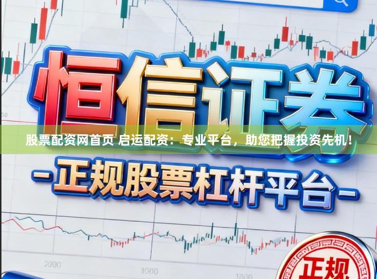 股票配资网首页 启运配资：专业平台，助您把握投资先机！