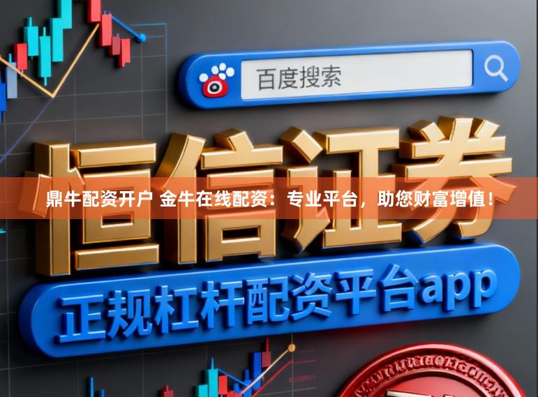 鼎牛配资开户 金牛在线配资：专业平台，助您财富增值！