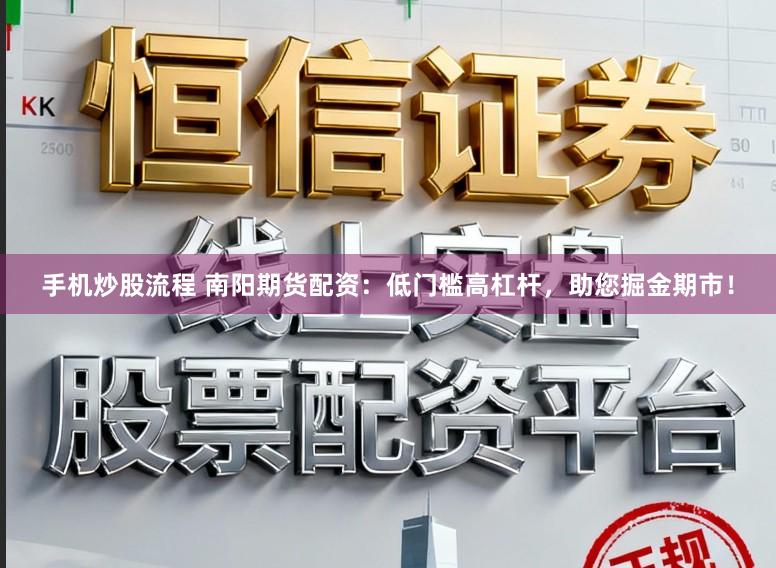 手机炒股流程 南阳期货配资：低门槛高杠杆，助您掘金期市！