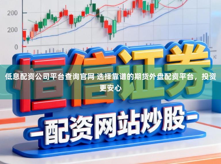 低息配资公司平台查询官网 选择靠谱的期货外盘配资平台，投资更安心