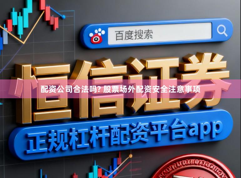 配资公司合法吗? 股票场外配资安全注意事项