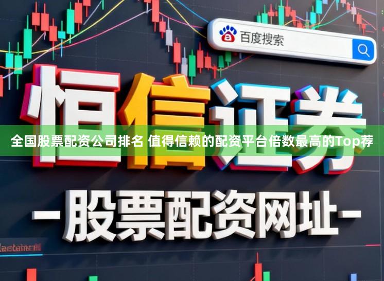 全国股票配资公司排名 值得信赖的配资平台倍数最高的Top荐