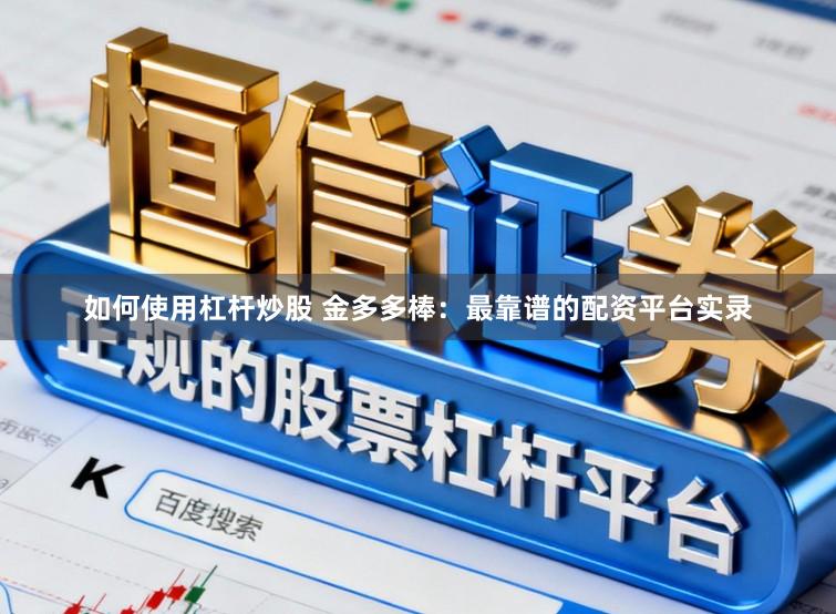 如何使用杠杆炒股 金多多棒：最靠谱的配资平台实录