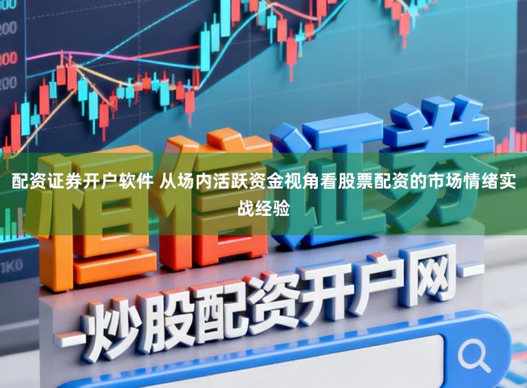 配资证券开户软件 从场内活跃资金视角看股票配资的市场情绪实战经验