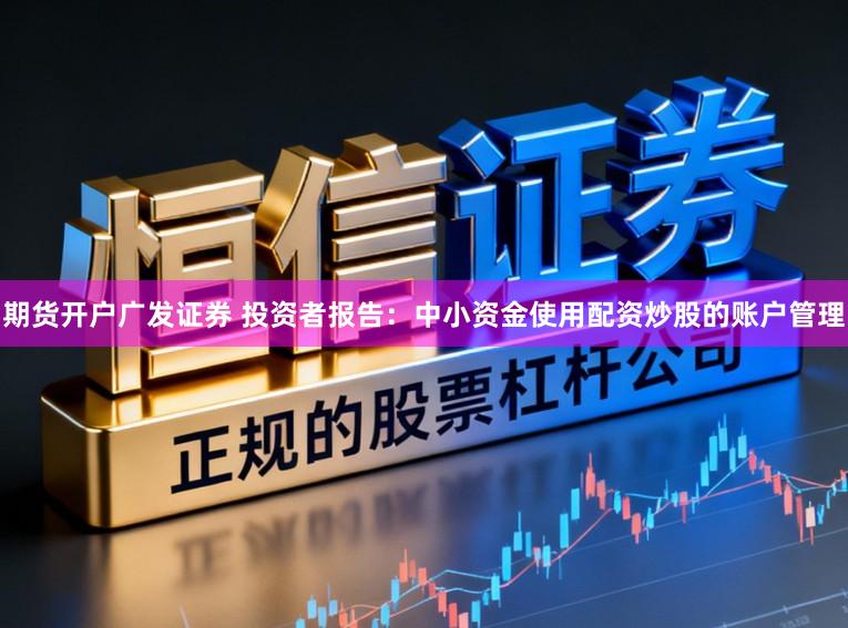 期货开户广发证券 投资者报告：中小资金使用配资炒股的账户管理