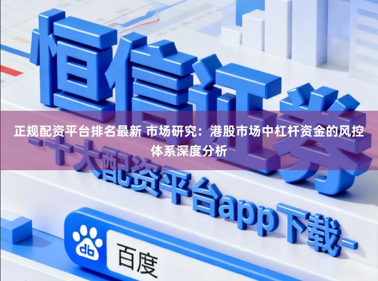 正规配资平台排名最新 市场研究：港股市场中杠杆资金的风控体系深度分析