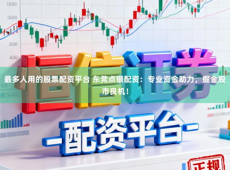 最多人用的股票配资平台 东莞点银配资：专业资金助力，掘金股市良机！