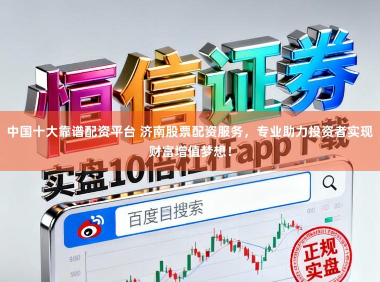 中国十大靠谱配资平台 济南股票配资服务，专业助力投资者实现财富增值梦想！