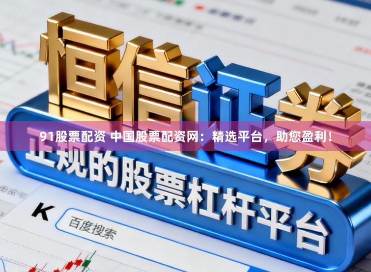 91股票配资 中国股票配资网：精选平台，助您盈利！