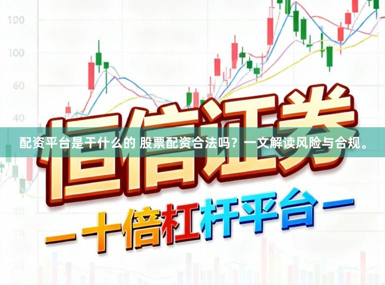配资平台是干什么的 股票配资合法吗？一文解读风险与合规。