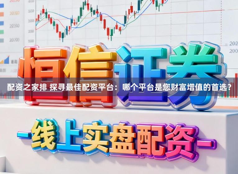 配资之家排 探寻最佳配资平台：哪个平台是您财富增值的首选？