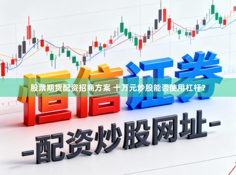 股票期货配资招商方案 十万元炒股能否使用杠杆？