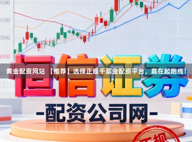 黄金配资网站 【推荐】选择正规千层金配资平台，赢在起跑线！