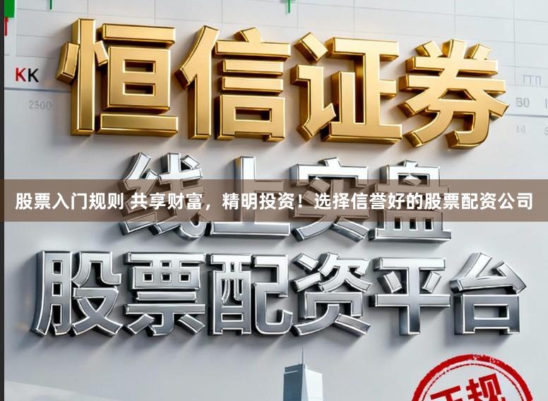 股票入门规则 共享财富，精明投资！选择信誉好的股票配资公司