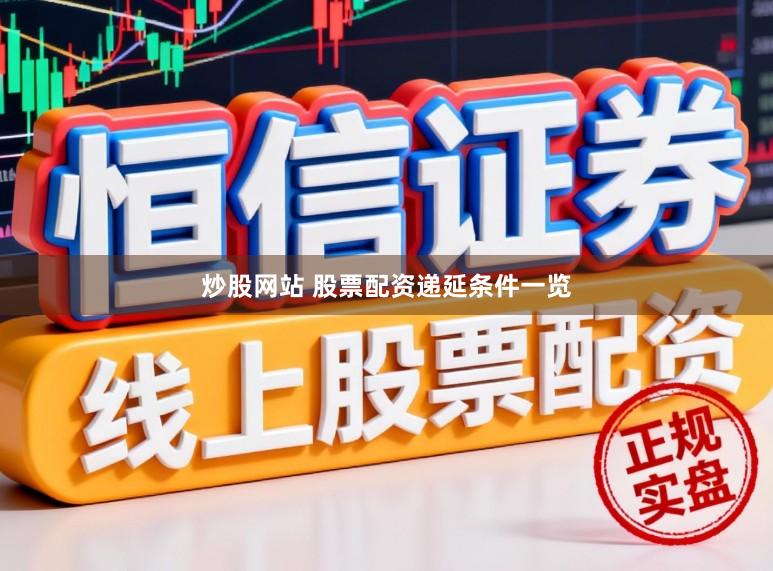 炒股网站 股票配资递延条件一览