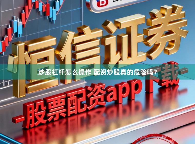 炒股杠杆怎么操作 配资炒股真的危险吗？