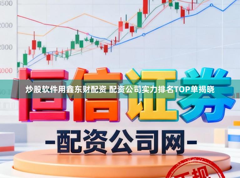 炒股软件用鑫东财配资 配资公司实力排名TOP单揭晓